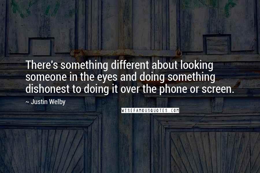 Justin Welby Quotes: There's something different about looking someone in the eyes and doing something dishonest to doing it over the phone or screen.