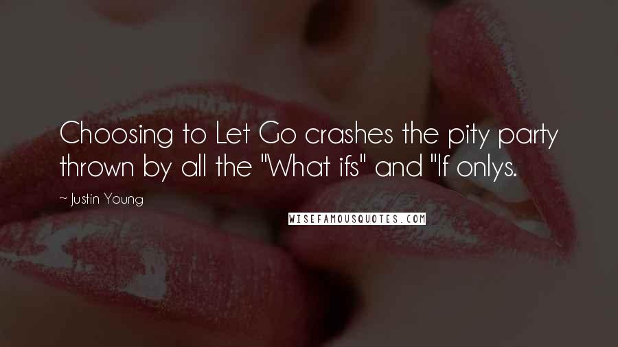 Justin Young Quotes: Choosing to Let Go crashes the pity party thrown by all the "What ifs" and "If onlys.