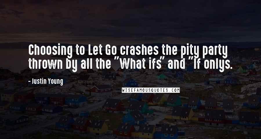 Justin Young Quotes: Choosing to Let Go crashes the pity party thrown by all the "What ifs" and "If onlys.