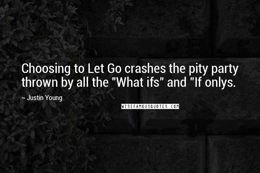 Justin Young Quotes: Choosing to Let Go crashes the pity party thrown by all the "What ifs" and "If onlys.