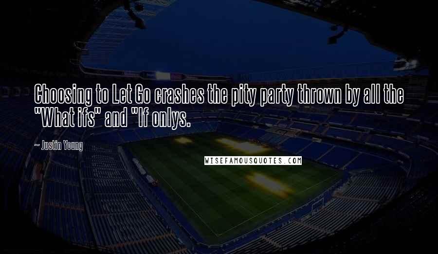 Justin Young Quotes: Choosing to Let Go crashes the pity party thrown by all the "What ifs" and "If onlys.