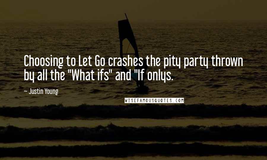 Justin Young Quotes: Choosing to Let Go crashes the pity party thrown by all the "What ifs" and "If onlys.