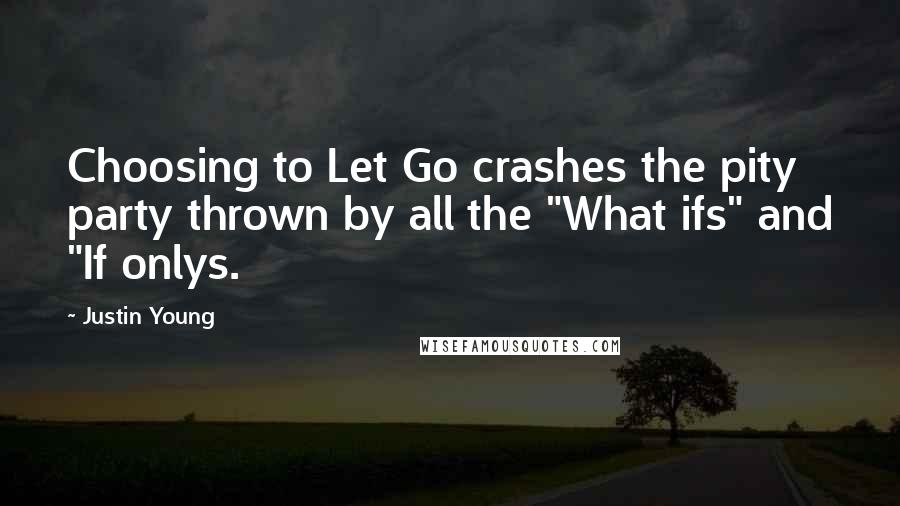 Justin Young Quotes: Choosing to Let Go crashes the pity party thrown by all the "What ifs" and "If onlys.