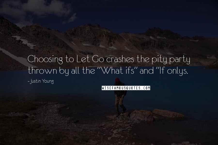 Justin Young Quotes: Choosing to Let Go crashes the pity party thrown by all the "What ifs" and "If onlys.