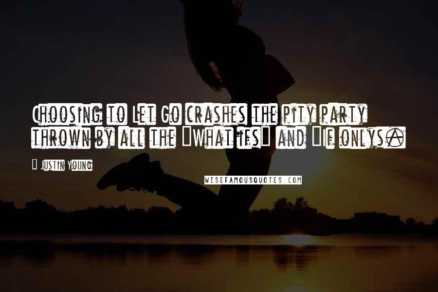 Justin Young Quotes: Choosing to Let Go crashes the pity party thrown by all the "What ifs" and "If onlys.