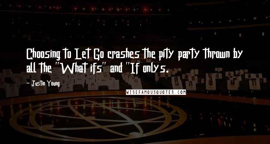 Justin Young Quotes: Choosing to Let Go crashes the pity party thrown by all the "What ifs" and "If onlys.