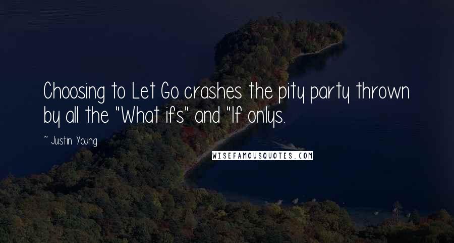 Justin Young Quotes: Choosing to Let Go crashes the pity party thrown by all the "What ifs" and "If onlys.