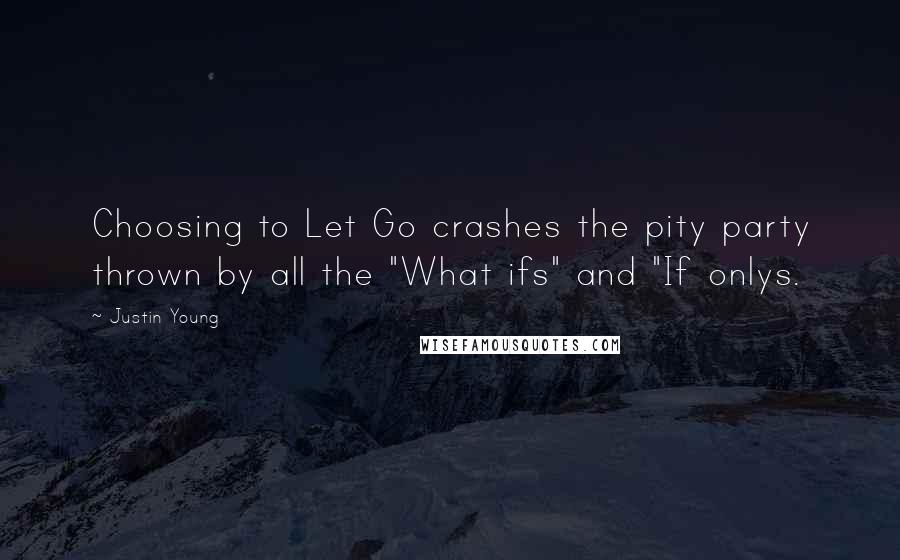 Justin Young Quotes: Choosing to Let Go crashes the pity party thrown by all the "What ifs" and "If onlys.