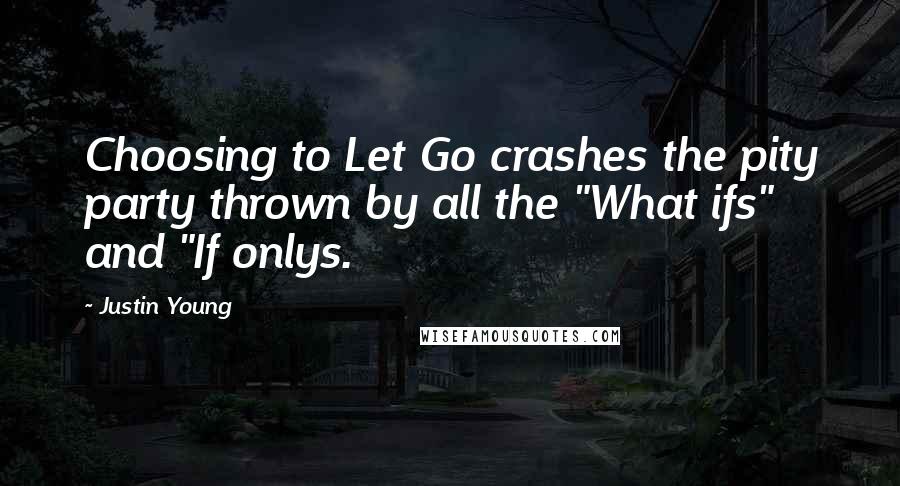 Justin Young Quotes: Choosing to Let Go crashes the pity party thrown by all the "What ifs" and "If onlys.