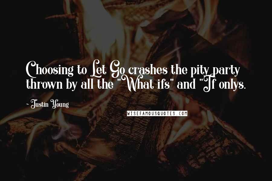 Justin Young Quotes: Choosing to Let Go crashes the pity party thrown by all the "What ifs" and "If onlys.