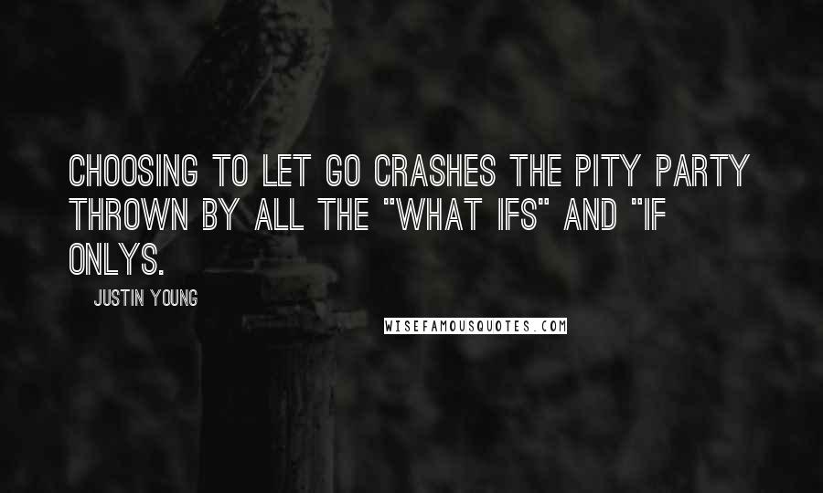 Justin Young Quotes: Choosing to Let Go crashes the pity party thrown by all the "What ifs" and "If onlys.