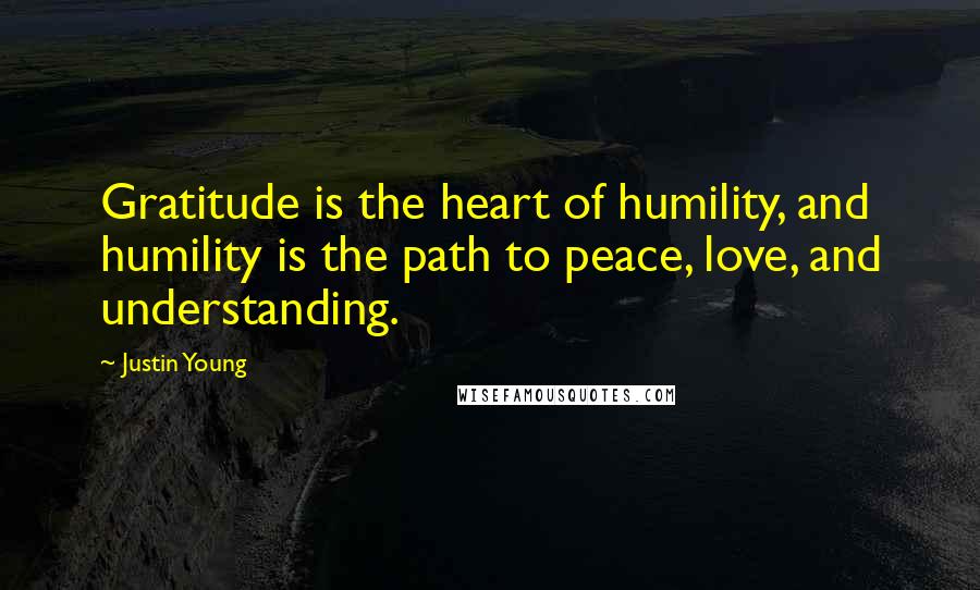 Justin Young Quotes: Gratitude is the heart of humility, and humility is the path to peace, love, and understanding.