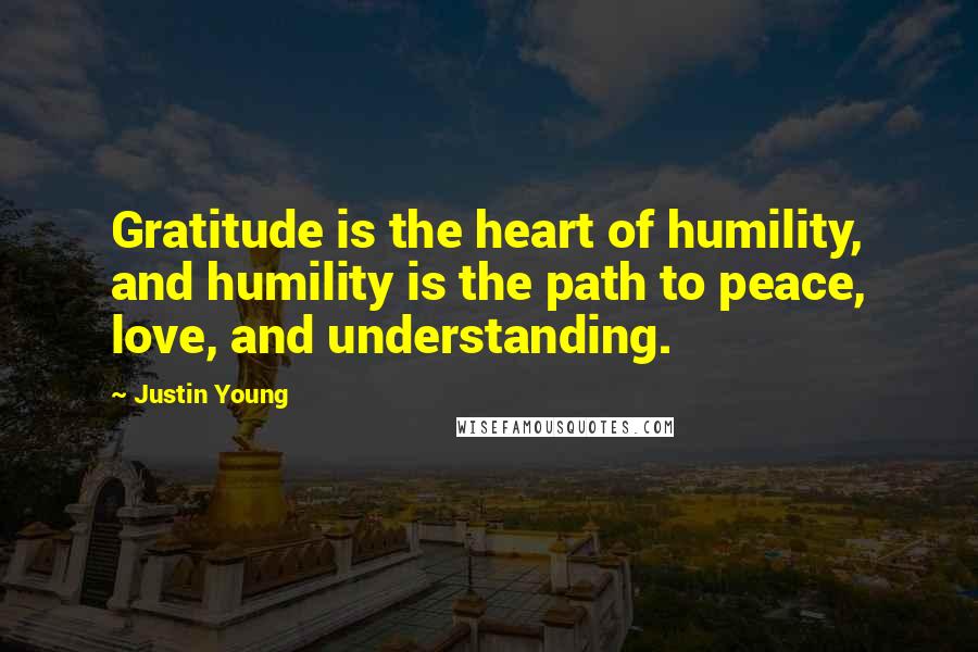 Justin Young Quotes: Gratitude is the heart of humility, and humility is the path to peace, love, and understanding.