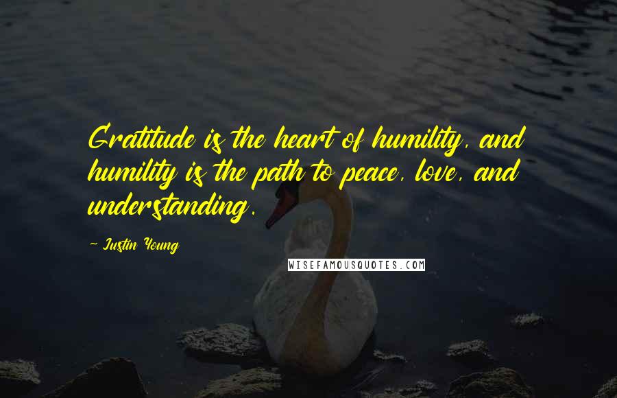 Justin Young Quotes: Gratitude is the heart of humility, and humility is the path to peace, love, and understanding.