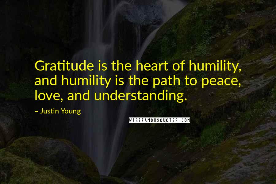 Justin Young Quotes: Gratitude is the heart of humility, and humility is the path to peace, love, and understanding.