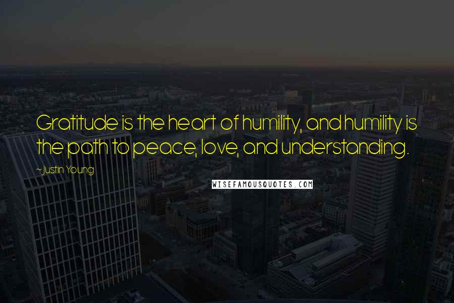 Justin Young Quotes: Gratitude is the heart of humility, and humility is the path to peace, love, and understanding.