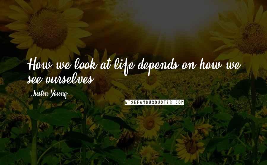 Justin Young Quotes: How we look at life depends on how we see ourselves.