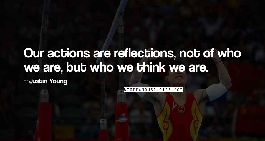 Justin Young Quotes: Our actions are reflections, not of who we are, but who we think we are.