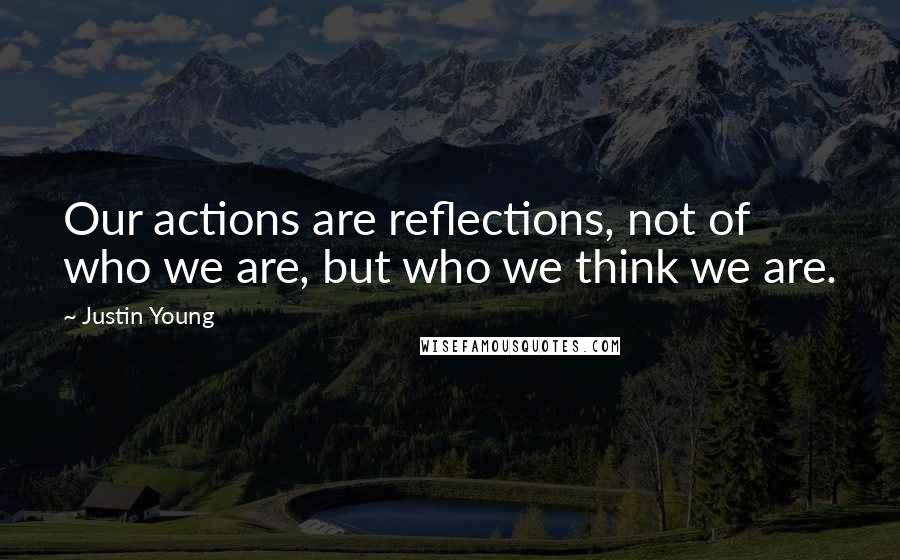 Justin Young Quotes: Our actions are reflections, not of who we are, but who we think we are.