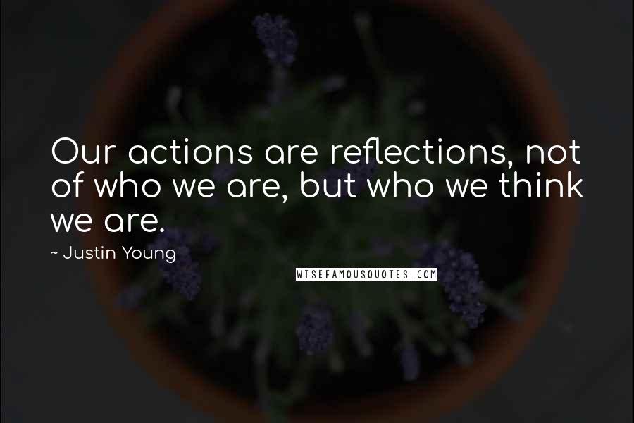 Justin Young Quotes: Our actions are reflections, not of who we are, but who we think we are.