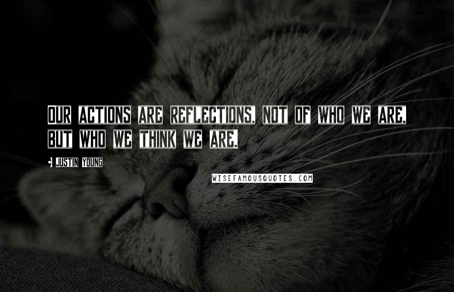 Justin Young Quotes: Our actions are reflections, not of who we are, but who we think we are.