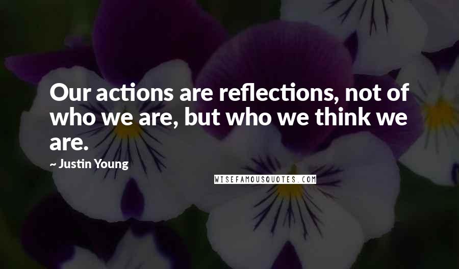 Justin Young Quotes: Our actions are reflections, not of who we are, but who we think we are.