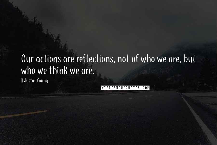 Justin Young Quotes: Our actions are reflections, not of who we are, but who we think we are.