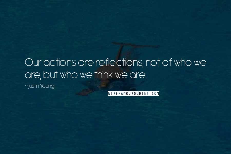 Justin Young Quotes: Our actions are reflections, not of who we are, but who we think we are.