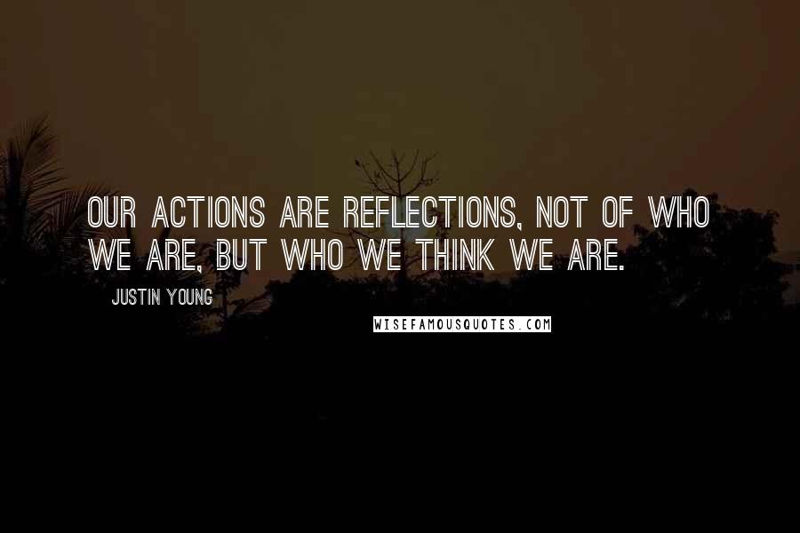 Justin Young Quotes: Our actions are reflections, not of who we are, but who we think we are.