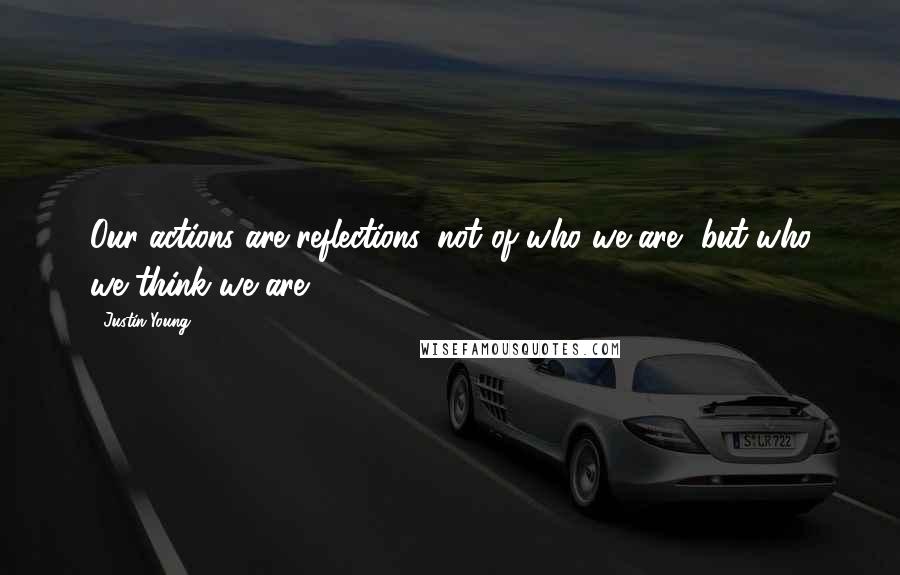 Justin Young Quotes: Our actions are reflections, not of who we are, but who we think we are.