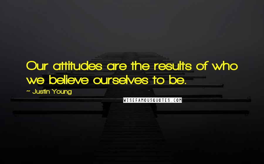 Justin Young Quotes: Our attitudes are the results of who we believe ourselves to be.