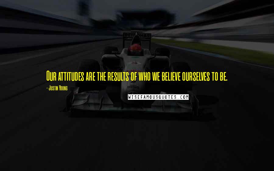 Justin Young Quotes: Our attitudes are the results of who we believe ourselves to be.