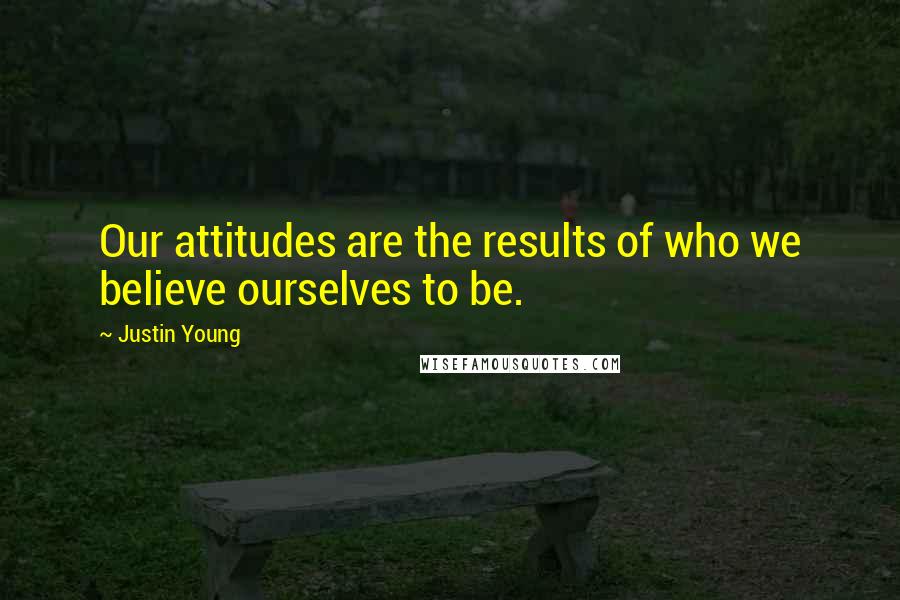 Justin Young Quotes: Our attitudes are the results of who we believe ourselves to be.