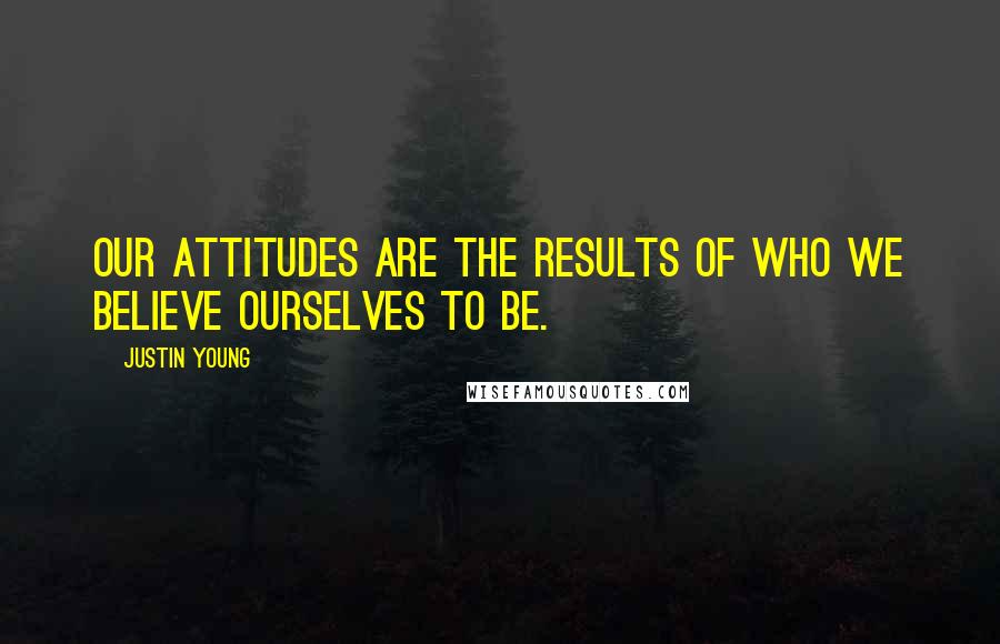Justin Young Quotes: Our attitudes are the results of who we believe ourselves to be.