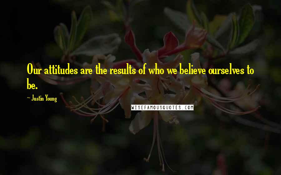 Justin Young Quotes: Our attitudes are the results of who we believe ourselves to be.