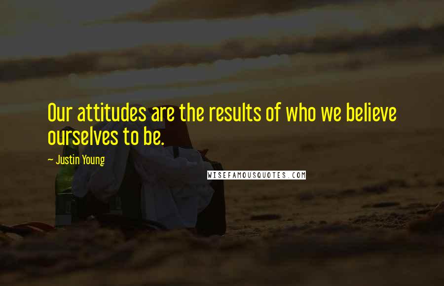 Justin Young Quotes: Our attitudes are the results of who we believe ourselves to be.