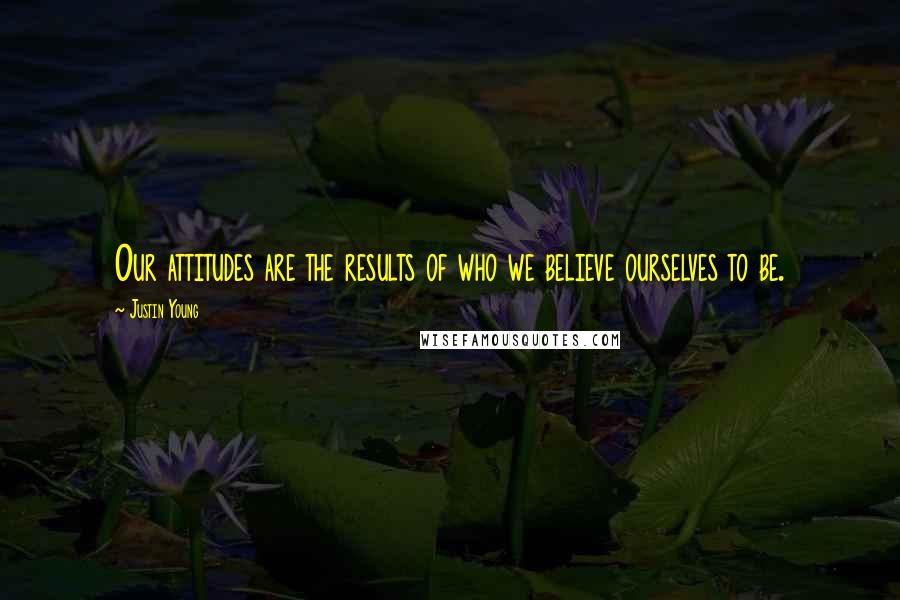 Justin Young Quotes: Our attitudes are the results of who we believe ourselves to be.