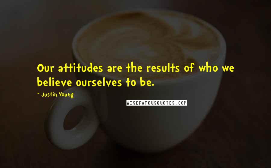 Justin Young Quotes: Our attitudes are the results of who we believe ourselves to be.