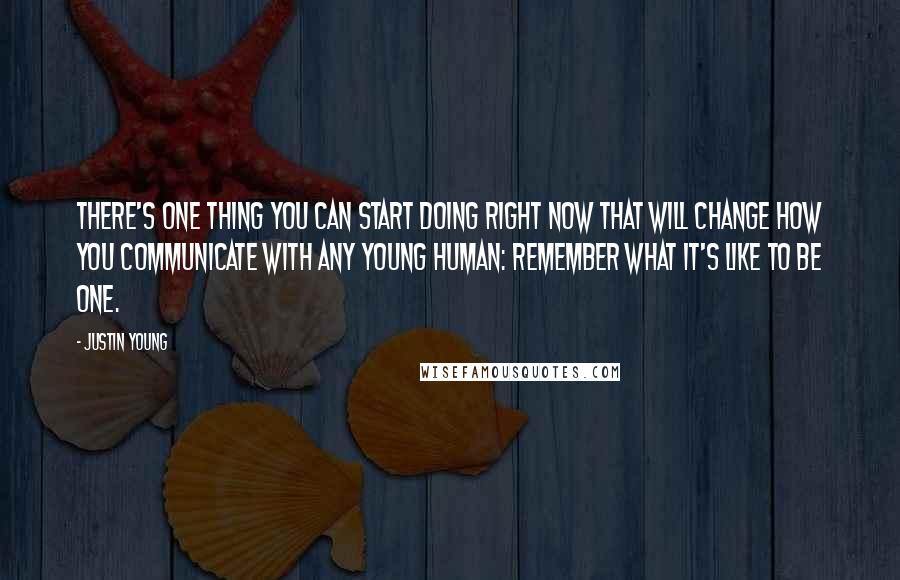 Justin Young Quotes: There's one thing you can start doing right now that will change how you communicate with any young human: Remember what it's like to be one.