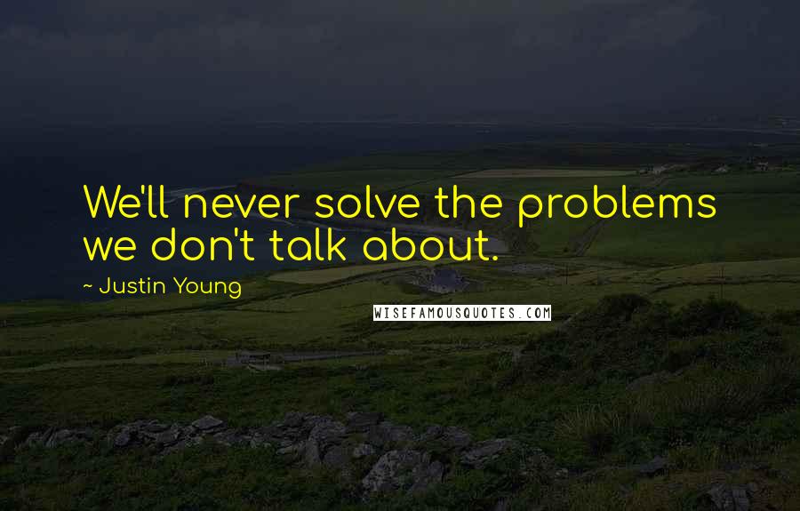 Justin Young Quotes: We'll never solve the problems we don't talk about.