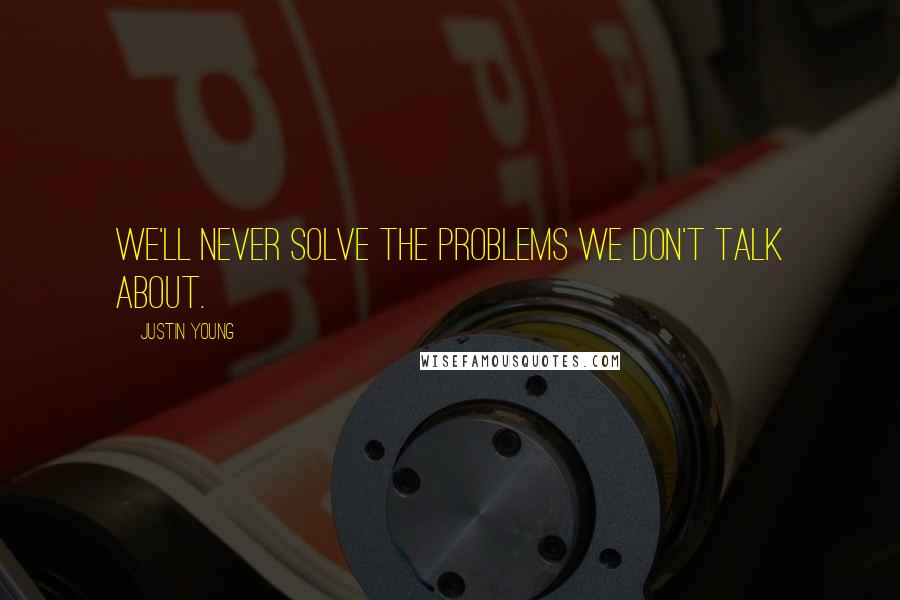 Justin Young Quotes: We'll never solve the problems we don't talk about.