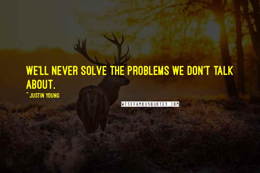 Justin Young Quotes: We'll never solve the problems we don't talk about.