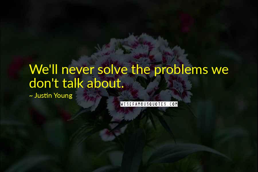 Justin Young Quotes: We'll never solve the problems we don't talk about.