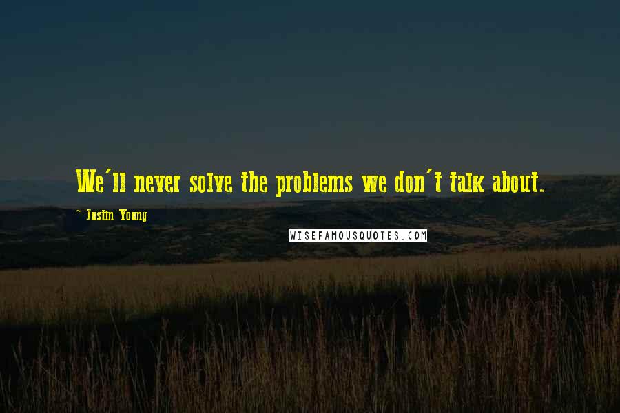 Justin Young Quotes: We'll never solve the problems we don't talk about.