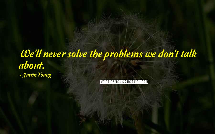 Justin Young Quotes: We'll never solve the problems we don't talk about.