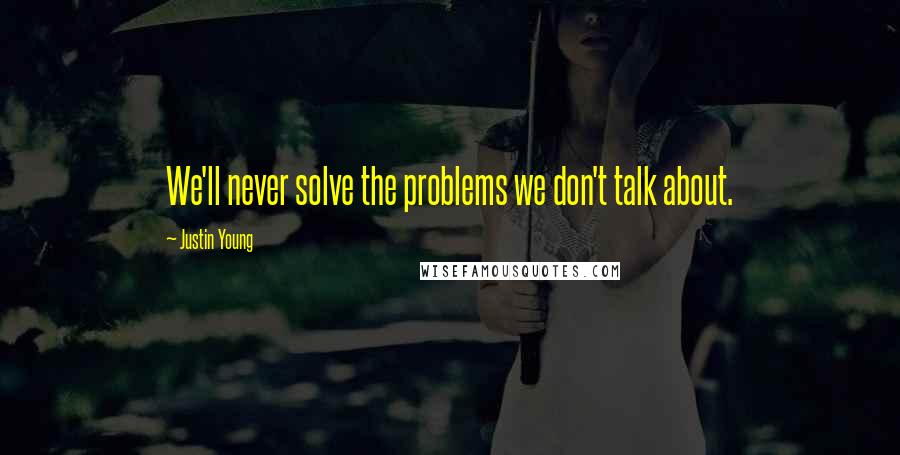 Justin Young Quotes: We'll never solve the problems we don't talk about.