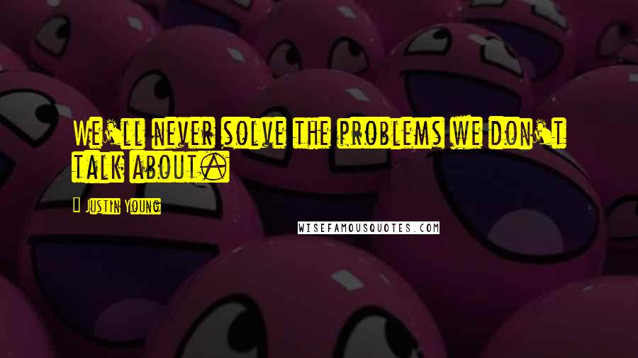 Justin Young Quotes: We'll never solve the problems we don't talk about.