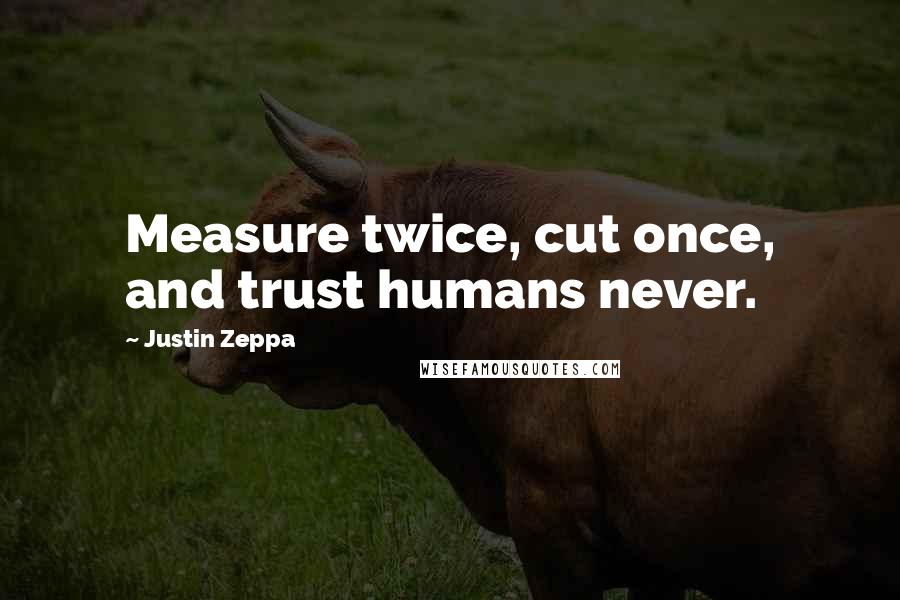 Justin Zeppa Quotes: Measure twice, cut once, and trust humans never.