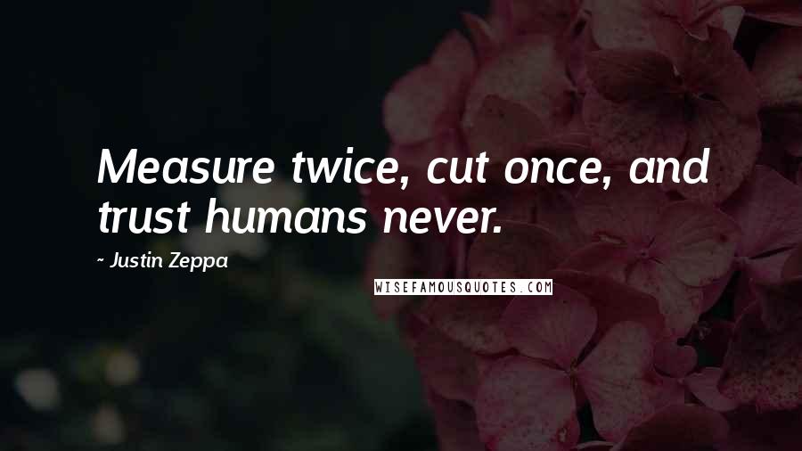 Justin Zeppa Quotes: Measure twice, cut once, and trust humans never.