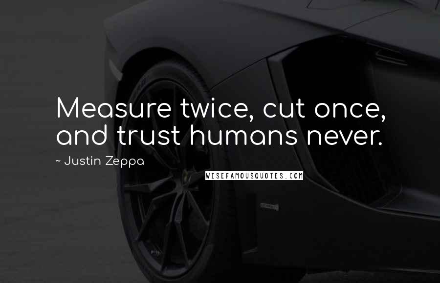 Justin Zeppa Quotes: Measure twice, cut once, and trust humans never.